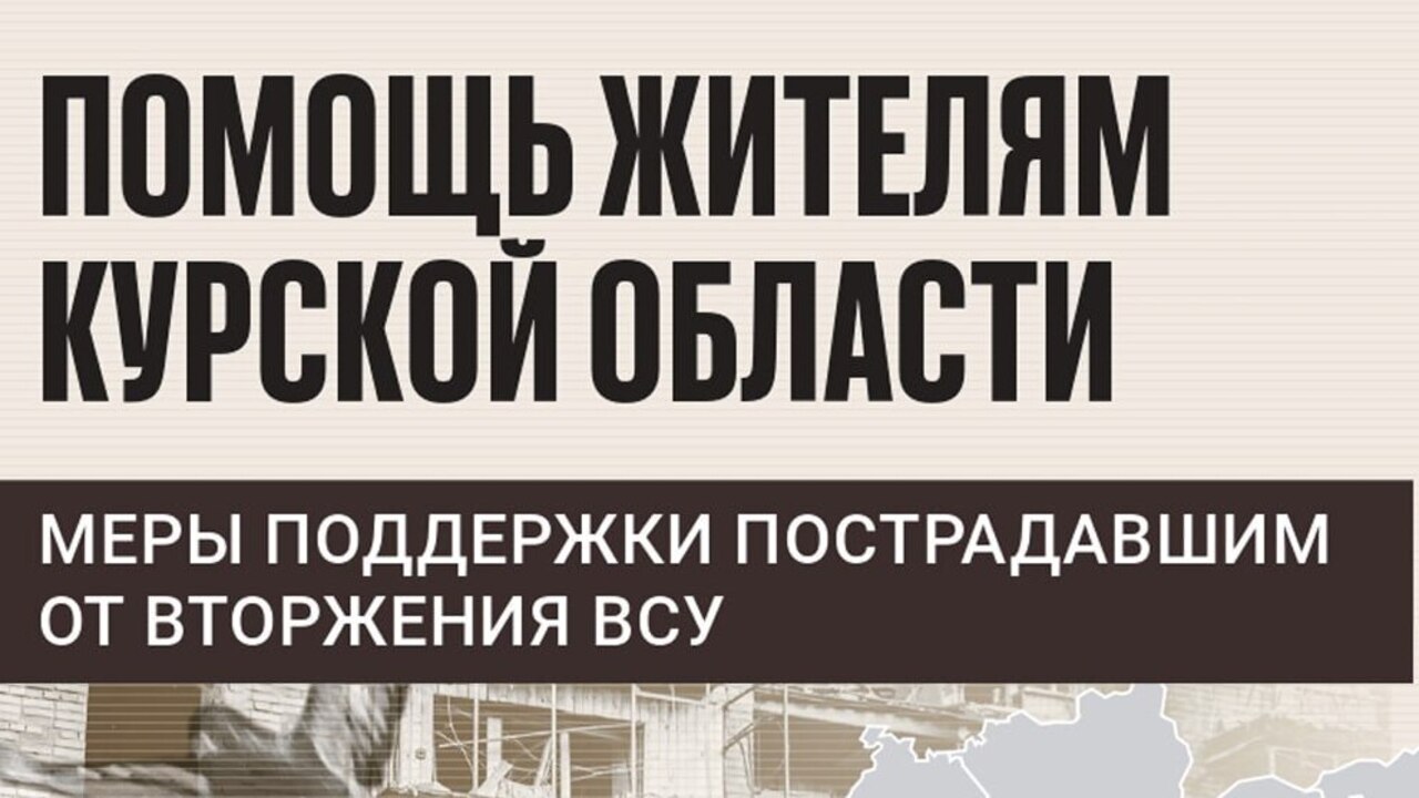 ️ Меры поддержки жителям Курской области, пострадавшим от вторжения ВСУ, собраны в одном буклете